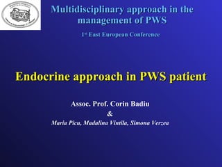 Multidisciplinary approach in the management of PWS 1 st  East European Conference   Assoc .  Prof.  Corin Badiu & Maria Picu, Madalina Vintila, Simona Verzea Endocrine approach in PWS patient 