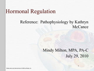 Hormonal Regulation
                           Reference: Pathophysiology by Kathryn
                                                       McCance




                                                      Mindy Milton, MPA, PA-C
                                                                  July 29, 2010

                                                                         1
Mosby items and derived items © 2006 by Mosby, Inc.
 