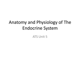 Anatomy and Physiology of The
Endocrine System
ATS Unit 5
 