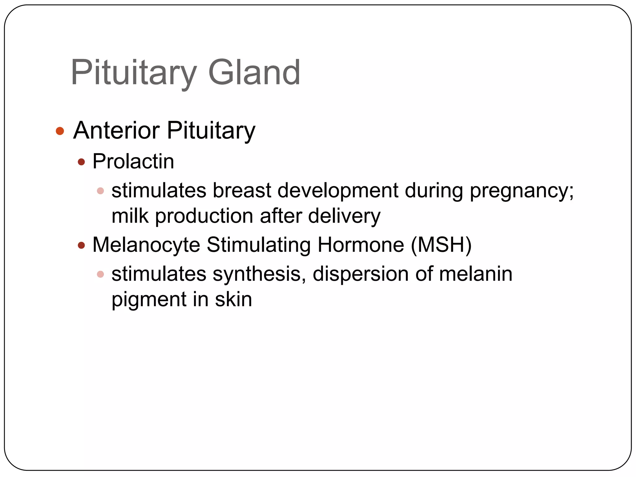 Pituitary GlandAnterior PituitaryProlactinstimulates breast development during pregnancy; milk production after deliveryMelanocyte Stimulating Hormone (MSH)stimulates synthesis, dispersion of melanin pigment in skin
