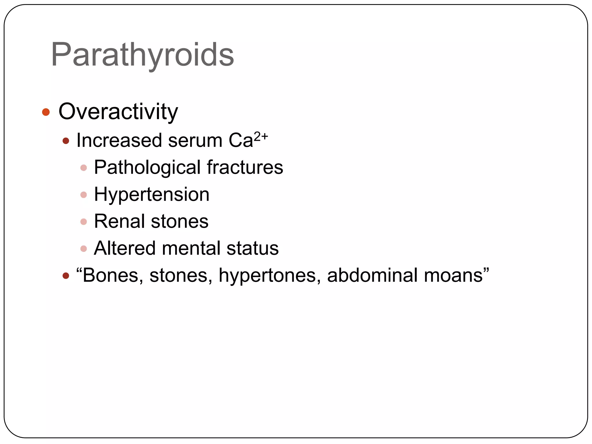 ParathyroidsOveractivityIncreased serum Ca2+Pathological fracturesHypertensionRenal stonesAltered mental status“Bones, stones, hypertones, abdominal moans”