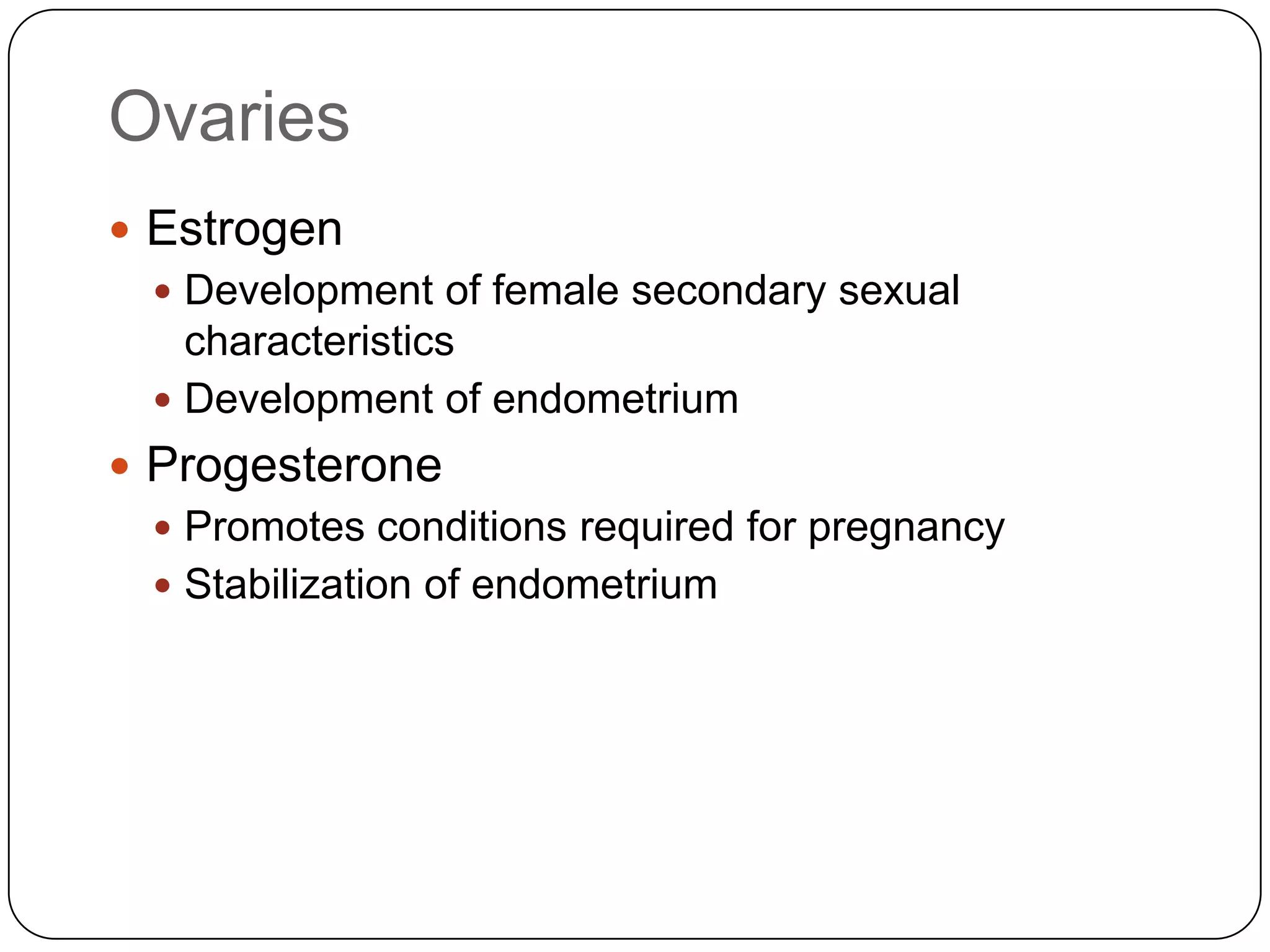 OvariesEstrogenDevelopment of female secondary sexual characteristicsDevelopment of endometriumProgesteronePromotes conditions required for pregnancyStabilization of endometrium