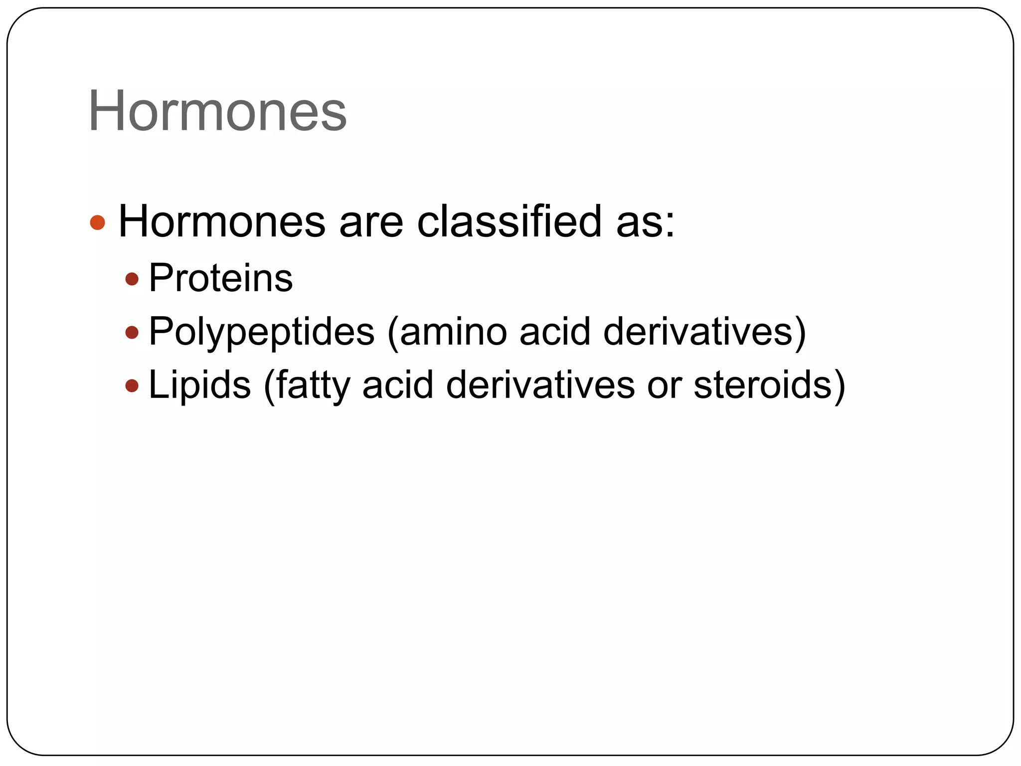 HormonesHormones are classified as:ProteinsPolypeptides (amino acid derivatives)Lipids (fatty acid derivatives or steroids)