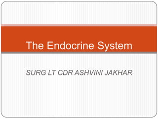 The Endocrine System SURG LT CDR ASHVINI JAKHAR 
