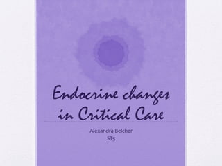 Endocrine changes
in Critical Care
Alexandra Belcher
ST5
 