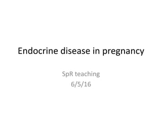 Endocrine disease in pregnancy
SpR teaching
6/5/16
 