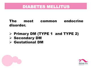 DIABETES MELLITUS
The most common endocrine
disorder.
 Primary DM (TYPE 1 and TYPE 2)
 Secondary DM
 Gestational DM
 
