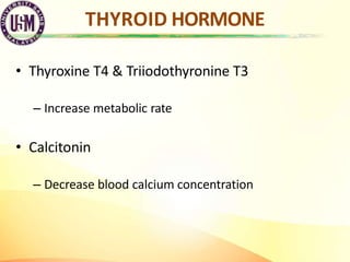 THYROID HORMONE
• Thyroxine T4 & Triiodothyronine T3
– Increase metabolic rate
• Calcitonin
– Decrease blood calcium conce...