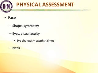 PHYSICAL ASSESSMENT
34
• Face
– Shape, symmetry
– Eyes, visual acuity
• Eye changes – exophthalmos
– Neck
 