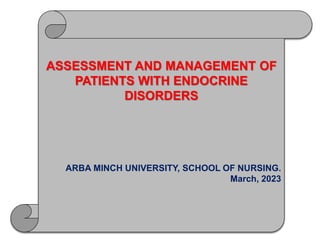 ASSESSMENT AND MANAGEMENT OF
PATIENTS WITH ENDOCRINE
DISORDERS
ARBA MINCH UNIVERSITY, SCHOOL OF NURSING.
March, 2023
 