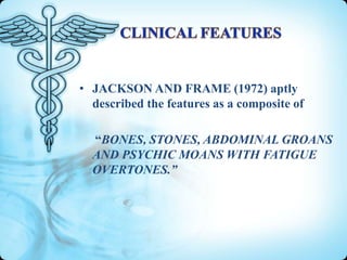 • JACKSON AND FRAME (1972) aptly
described the features as a composite of

“BONES, STONES, ABDOMINAL GROANS
AND PSYCHIC MOANS WITH FATIGUE
OVERTONES.”

 