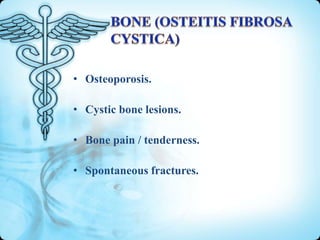 • Osteoporosis.
• Cystic bone lesions.
• Bone pain / tenderness.
• Spontaneous fractures.

 