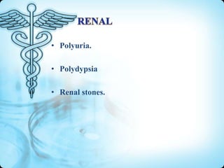 • Polyuria.
• Polydypsia
• Renal stones.

 