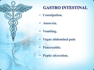• Constipation.
• Anorexia.
• Vomiting.
• Vague abdominal pain
• Pancreatitis.
• Peptic ulceration.

 