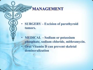 • SURGERY – Excision of parathyroid
tumors.

• MEDICAL - Sodium or potassium
phosphate, sodium chloride, mithramycin.
• Oral Vitamin D can prevent skeletal
demineralization

 