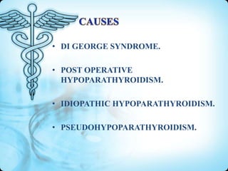 • DI GEORGE SYNDROME.
• POST OPERATIVE
HYPOPARATHYROIDISM.
• IDIOPATHIC HYPOPARATHYROIDISM.

• PSEUDOHYPOPARATHYROIDISM.

 