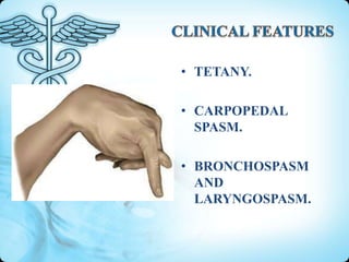 • TETANY.
• CARPOPEDAL
SPASM.
• BRONCHOSPASM
AND
LARYNGOSPASM.

 