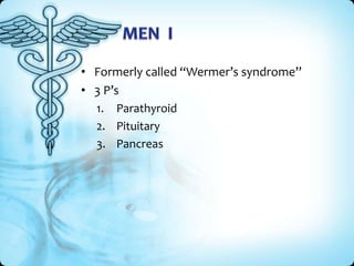 • Formerly called “Wermer’s syndrome”
• 3 P’s
1. Parathyroid
2. Pituitary
3. Pancreas

 