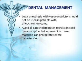 • Local anesthesia with vasoconstrictor should
not be used in patients with
pheochromocytoma.
• Avoid all catecholamines in retraction cord
because epinephrine present in these
materials can precipitate severe
hypertension.

 