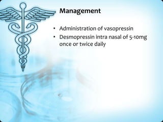 Management
• Administration of vasopressin
• Desmopressin intra nasal of 5-10mg
once or twice daily

 