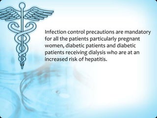 Infection control precautions are mandatory
for all the patients particularly pregnant
women, diabetic patients and diabetic
patients receiving dialysis who are at an
increased risk of hepatitis.

 