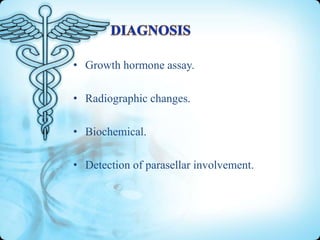 • Growth hormone assay.
• Radiographic changes.
• Biochemical.
• Detection of parasellar involvement.

 