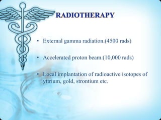 • External gamma radiation.(4500 rads)
• Accelerated proton beam.(10,000 rads)
• Local implantation of radioactive isotopes of
yttrium, gold, strontium etc.

 