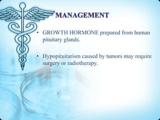 • GROWTH HORMONE prepared from human
pituitary glands.
• Hypopituitarism caused by tumors may require
surgery or radiotherapy.

 
