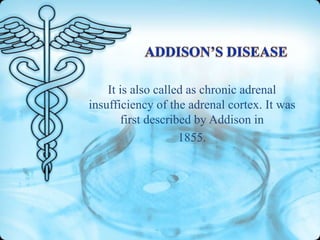It is also called as chronic adrenal
insufficiency of the adrenal cortex. It was
first described by Addison in
1855.

 