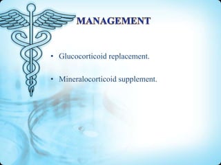 • Glucocorticoid replacement.
• Mineralocorticoid supplement.

 