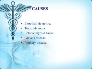 •
•
•
•
•

Exopthalmic goitre.
Toxic adenoma.
Ectopic thyroid tissue.
Grave’s disease.
Pituitary disease.

 