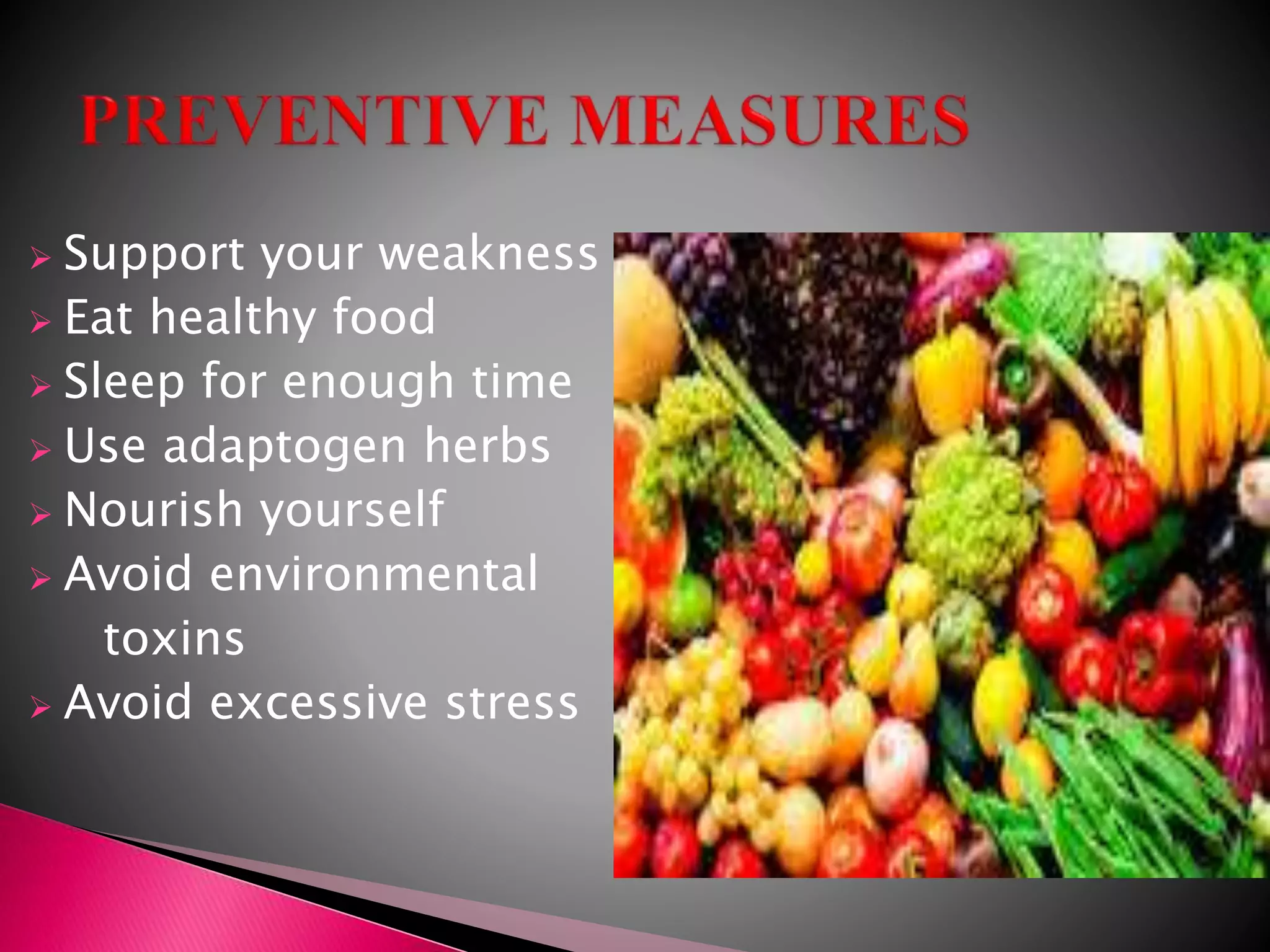  Support your weakness
Eat healthy food
Sleep for enough time
Use adaptogen herbs
Nourish yourself
Avoid environmental
toxins
Avoid excessive stress