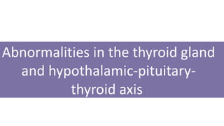 Abnormalities in the thyroid gland
and hypothalamic-pituitary-
thyroid axis
 