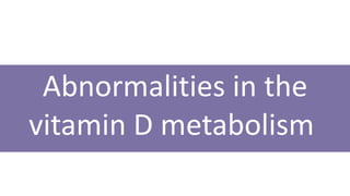 Abnormalities in the
vitamin D metabolism
 