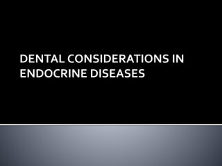 DENTAL CONSIDERATIONS IN
ENDOCRINE DISEASES
 