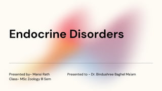 Endocrine Disorders
Presented by- Mansi Rath
Class- MSc Zoology lll Sem
Presented to - Dr. Bindushree Baghel Ma'am
 