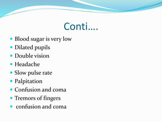 Conti….
 Blood sugar is very low
 Dilated pupils
 Double vision
 Headache
 Slow pulse rate
 Palpitation
 Confusion and coma
 Tremors of fingers
 confusion and coma
 