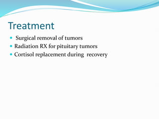 Treatment
 Surgical removal of tumors
 Radiation RX for pituitary tumors
 Cortisol replacement during recovery
 