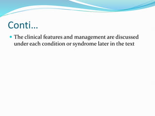Conti…
 The clinical features and management are discussed
under each condition or syndrome later in the text
 