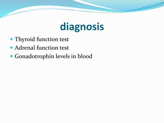 diagnosis
 Thyroid function test
 Adrenal function test
 Gonadotrophin levels in blood
 