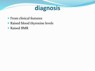 diagnosis
 From clinical features
 Raised blood thyroxine levels
 Raised BMR
 