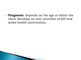  Prognosis: depends on the age at which the
client develops an over secretion of GH and
seeks health intervention.
 
