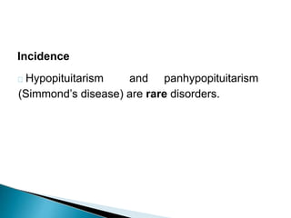 Incidence
Hypopituitarism and panhypopituitarism
(Simmond’s disease) are rare disorders.
 