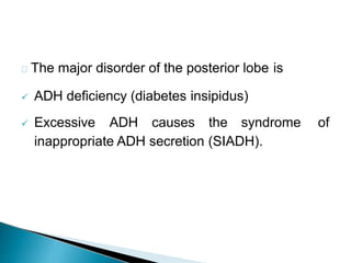 The major disorder of the posterior lobe is
 ADH deficiency (diabetes insipidus)
 Excessive ADH causes the syndrome of
inappropriate ADH secretion (SIADH).
 