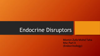 Endocrine Disruptors
Momin Zufa Mohd Taha
Msc Part II
(Endocrinology)
 