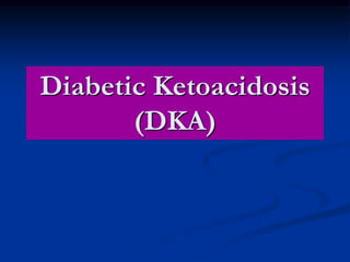Diabetic Ketoacidosis
(DKA)
 