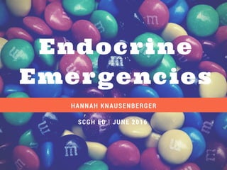 Endocrine
Emergencies
HANNAH KNAUSENBERGER
SCGH ED | JUNE 2016
 