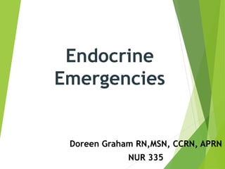 Endocrine
Emergencies
Doreen Graham RN,MSN, CCRN, APRN
NUR 335
 