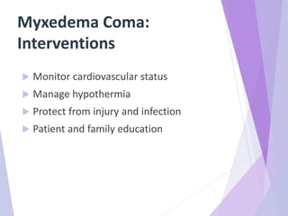 Myxedema Coma:
Interventions
 Monitor cardiovascular status
 Manage hypothermia
 Protect from injury and infection
 Patient and family education
 