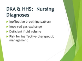 DKA & HHS: Nursing
Diagnoses
 Ineffective breathing pattern
 Impaired gas exchange
 Deficient fluid volume
 Risk for ineffective therapeutic
management
 